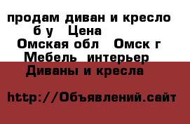 продам диван и кресло  б/у › Цена ­ 4 000 - Омская обл., Омск г. Мебель, интерьер » Диваны и кресла   